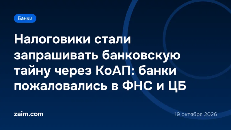 Налоговики стали запрашивать банковскую тайну через КоАП: банки пожаловались в ФНС и ЦБ