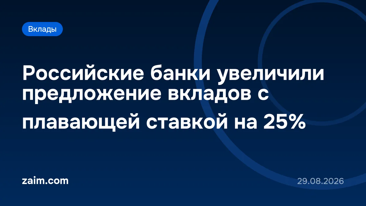 Российские банки увеличили предложение вкладов с плавающей ставкой на 25%