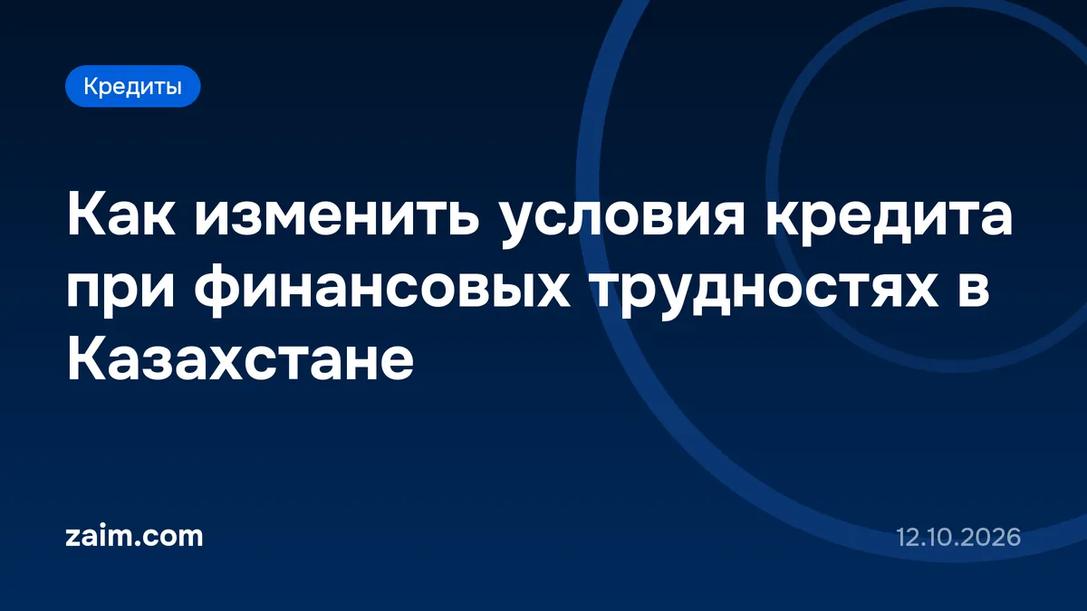Как изменить условия кредита при финансовых трудностях в Казахстане