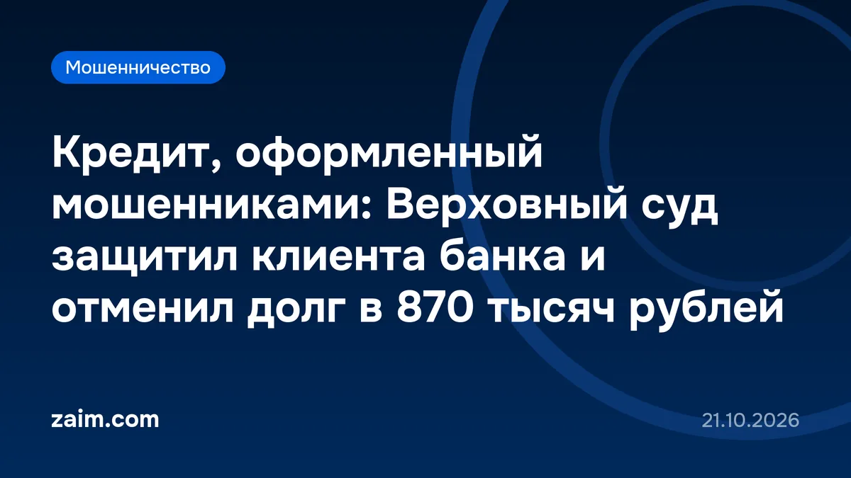 Кредит, оформленный мошенниками: Верховный суд защитил клиента банка и отменил долг в 870 тысяч рублей