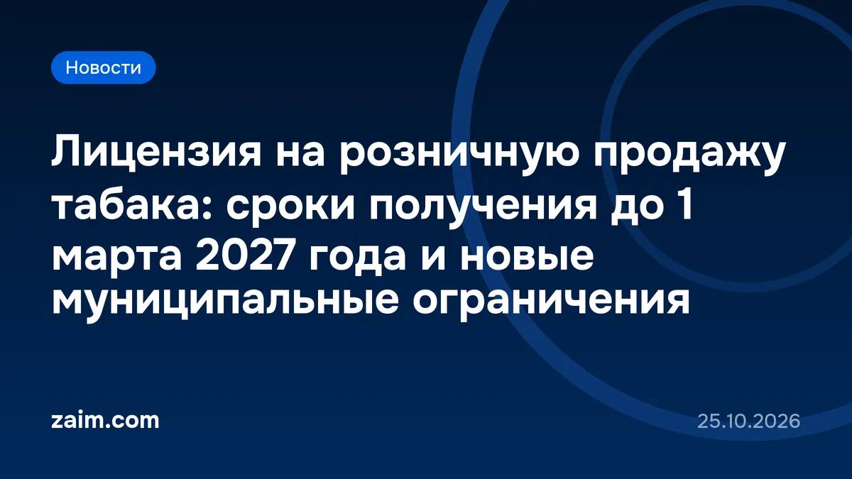 Лицензия на розничную продажу табака: сроки получения до 1 марта 2027 года и новые муниципальные ограничения