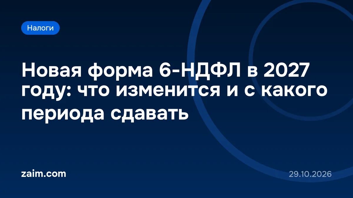 Новая форма 6-НДФЛ в 2027 году: что изменится и с какого периода сдавать