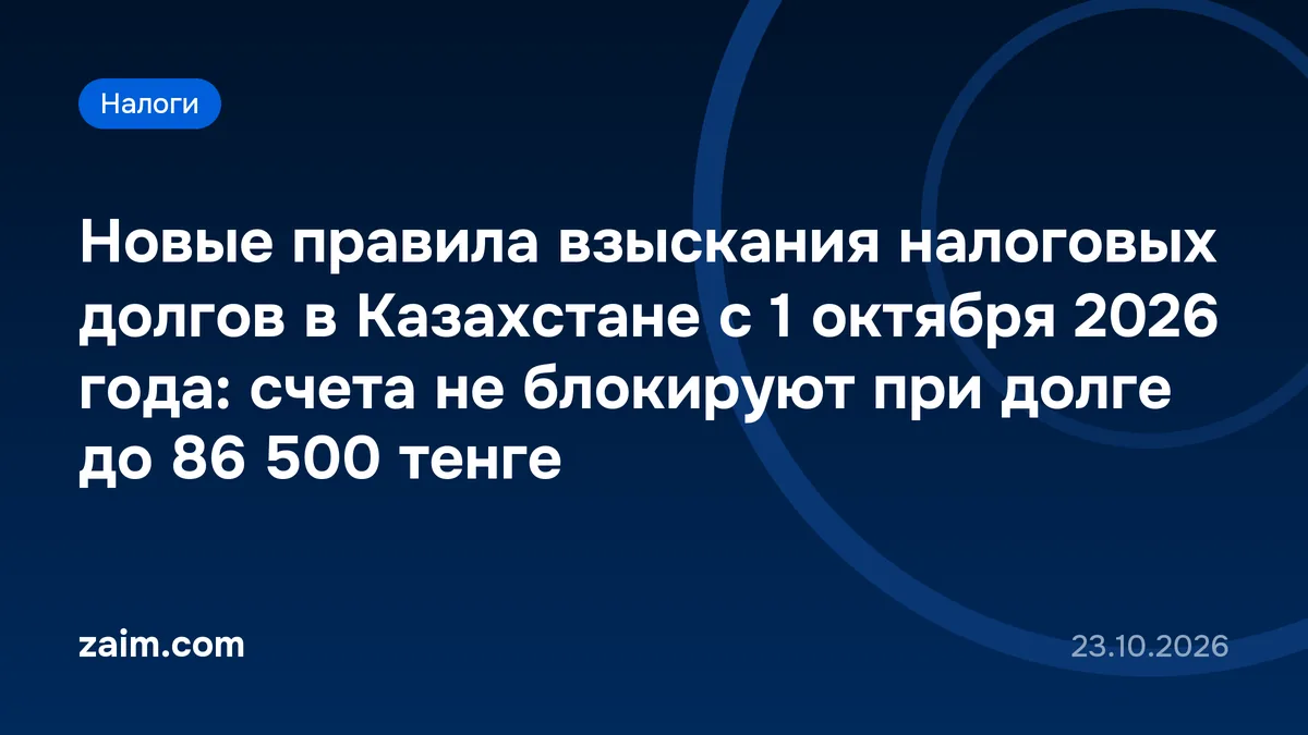 Новые правила взыскания налоговых долгов в Казахстане с 1 октября 2026 года: счета не блокируют при долге до 86 500 тенге