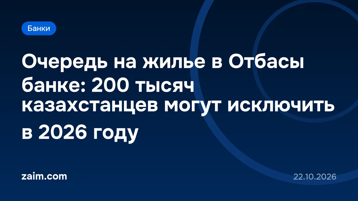 Очередь на жилье в Отбасы банке: 200 тысяч казахстанцев могут исключить в 2026 году