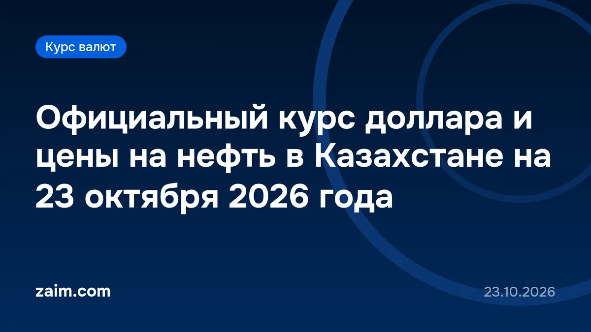 Официальный курс доллара и цены на нефть в Казахстане на 23 октября 2026 года