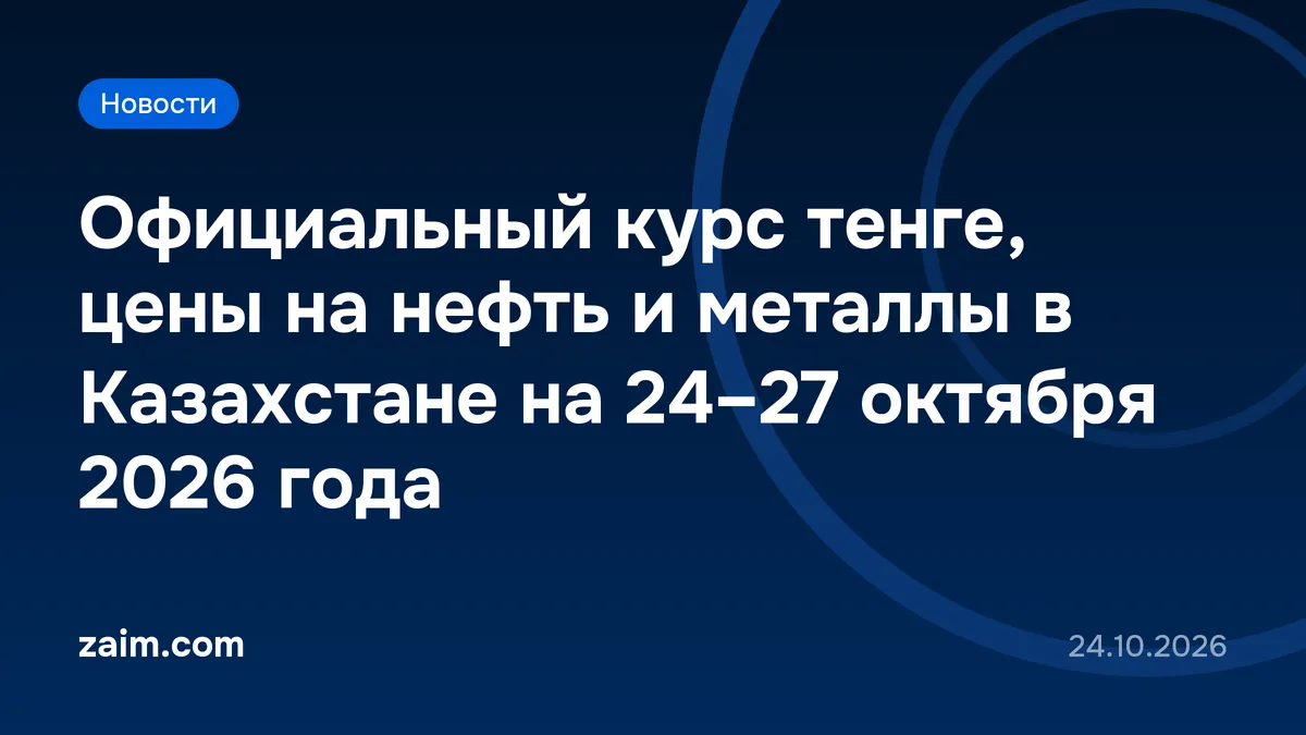 Официальный курс тенге, цены на нефть и металлы в Казахстане на 24–27 октября 2026 года