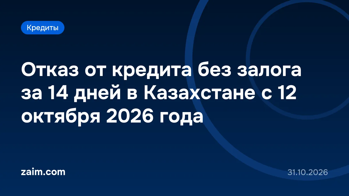 Отказ от кредита без залога за 14 дней в Казахстане с 12 октября 2026 года