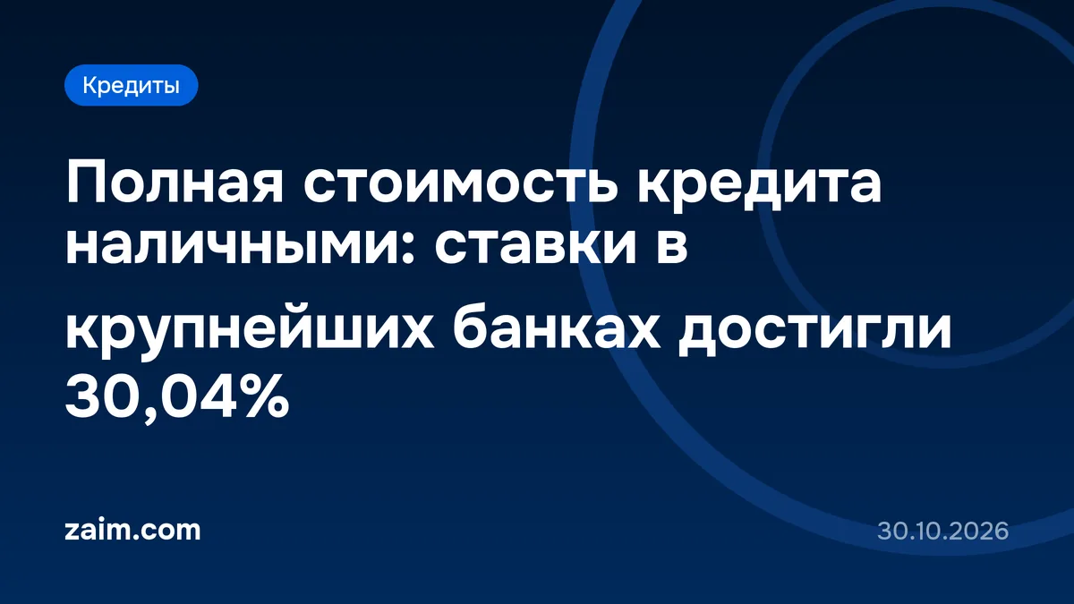 Полная стоимость кредита наличными: ставки в крупнейших банках достигли 30,04%
