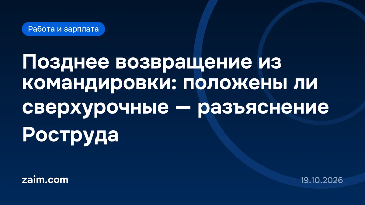 Позднее возвращение из командировки: положены ли сверхурочные — разъяснение Роструда