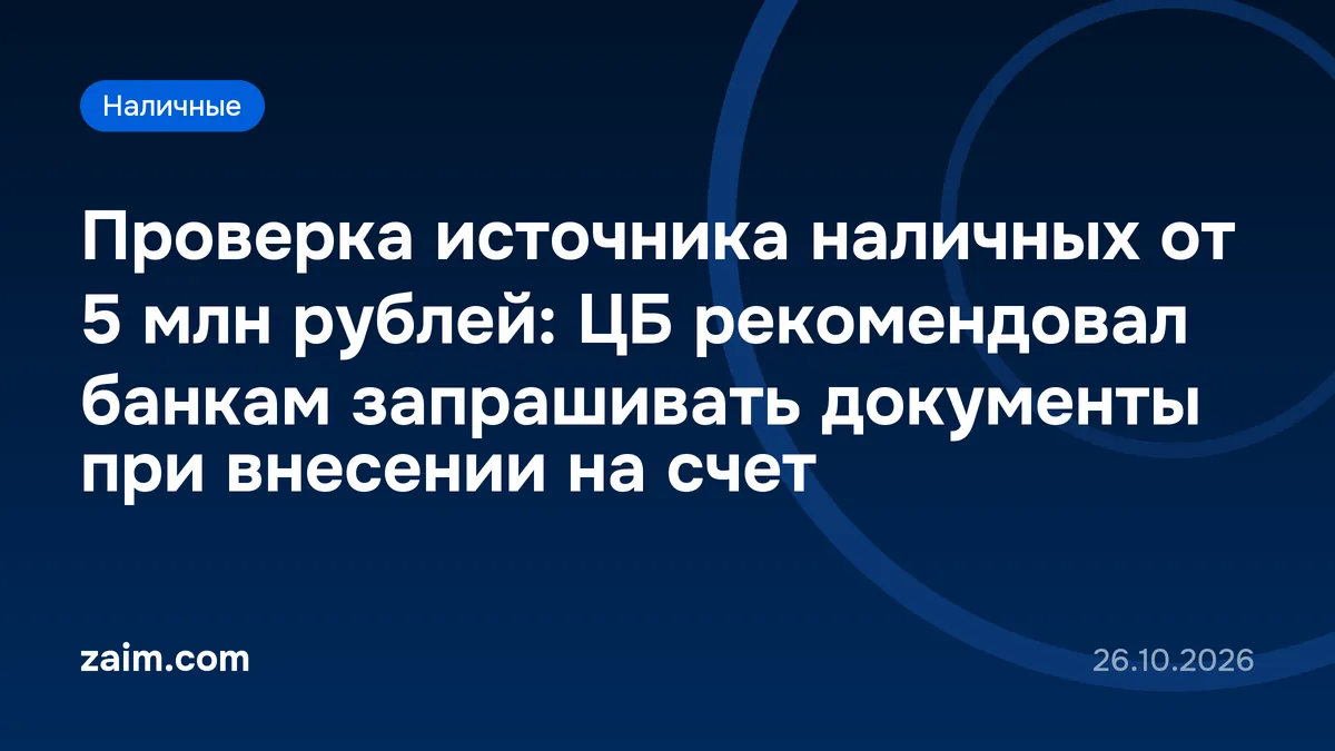 Проверка источника наличных от 5 млн рублей: ЦБ рекомендовал банкам запрашивать документы при внесении на счет