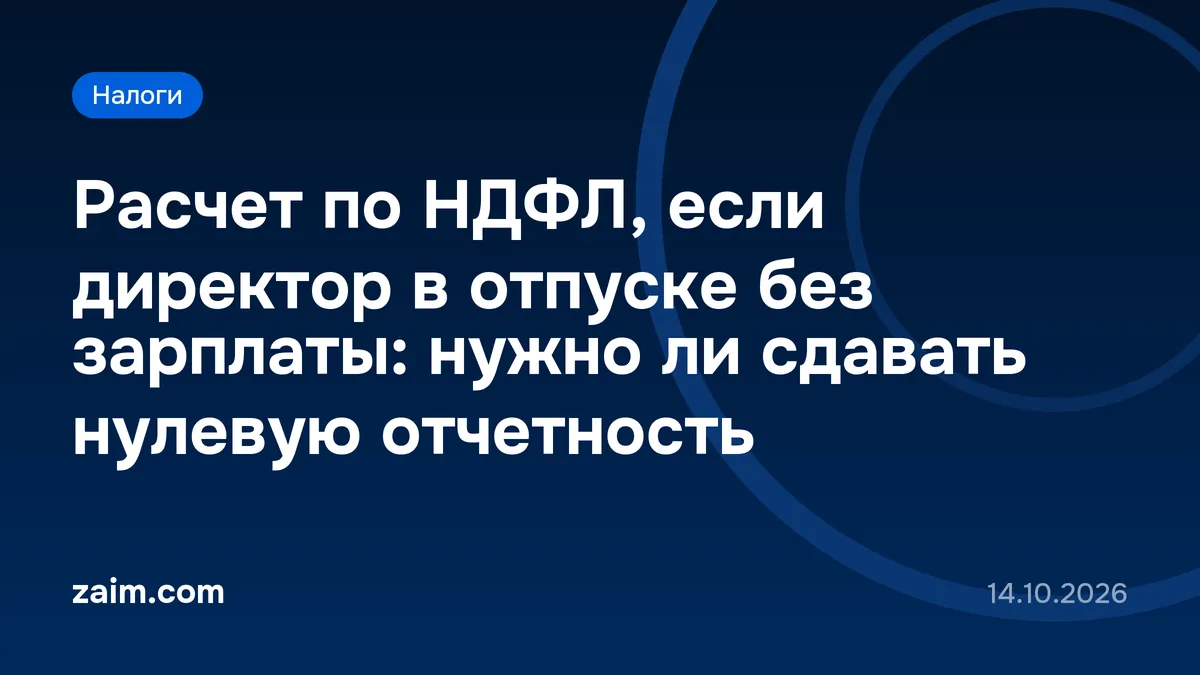 Расчет по НДФЛ, если директор в отпуске без зарплаты: нужно ли сдавать нулевую отчетность