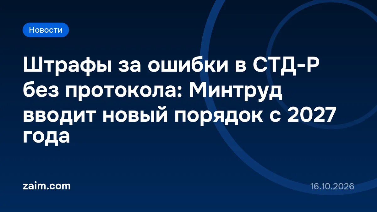 Штрафы за ошибки в СТД-Р без протокола: Минтруд вводит новый порядок с 2027 года
