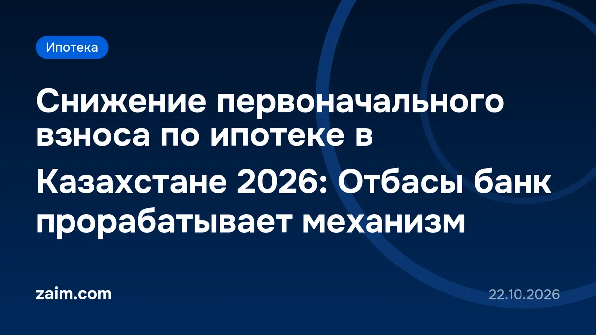 Снижение первоначального взноса по ипотеке в Казахстане 2026: Отбасы банк прорабатывает механизм