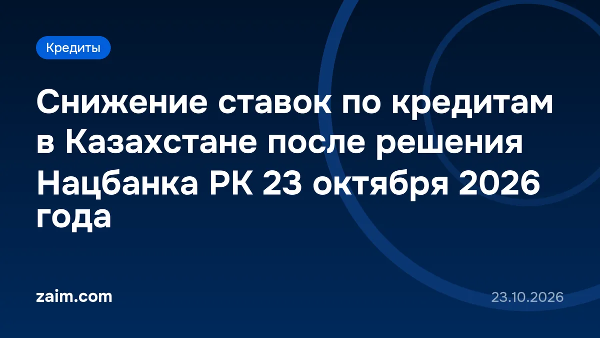 Снижение ставок по кредитам в Казахстане после решения Нацбанка РК 23 октября 2026 года