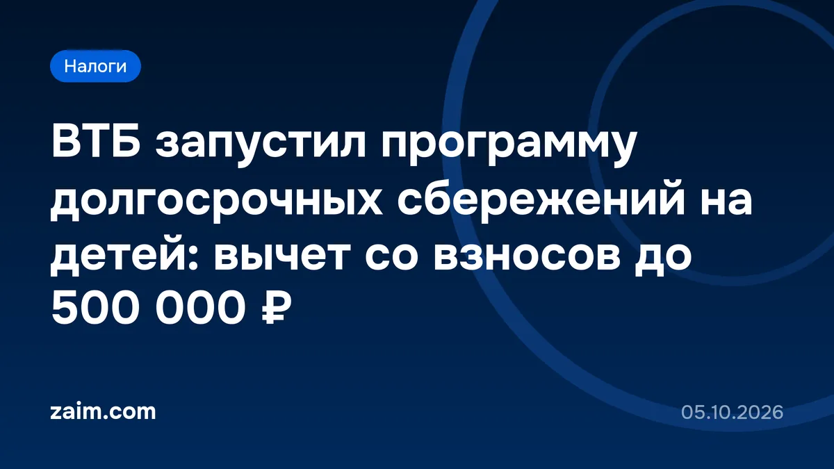 ВТБ запустил программу долгосрочных сбережений на детей: вычет со взносов до 500 000 ₽
