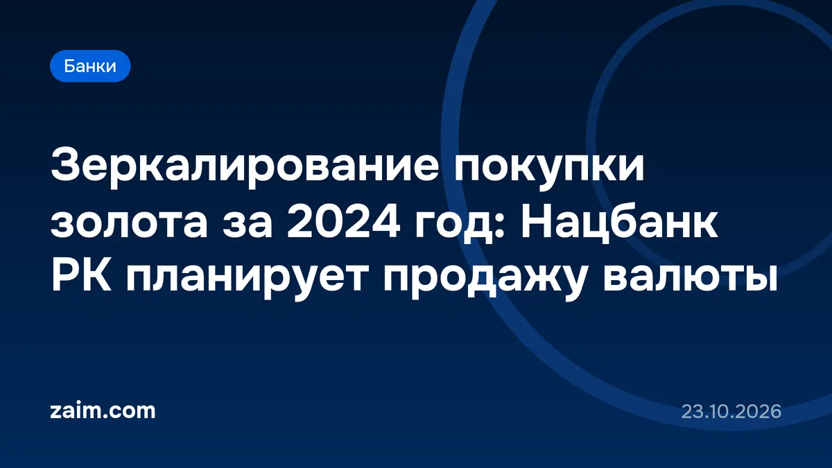 Зеркалирование покупки золота за 2024 год: Нацбанк РК планирует продажу валюты